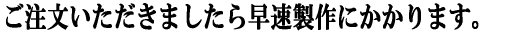 ご注文いただきましたら早速製作に取り掛かります。